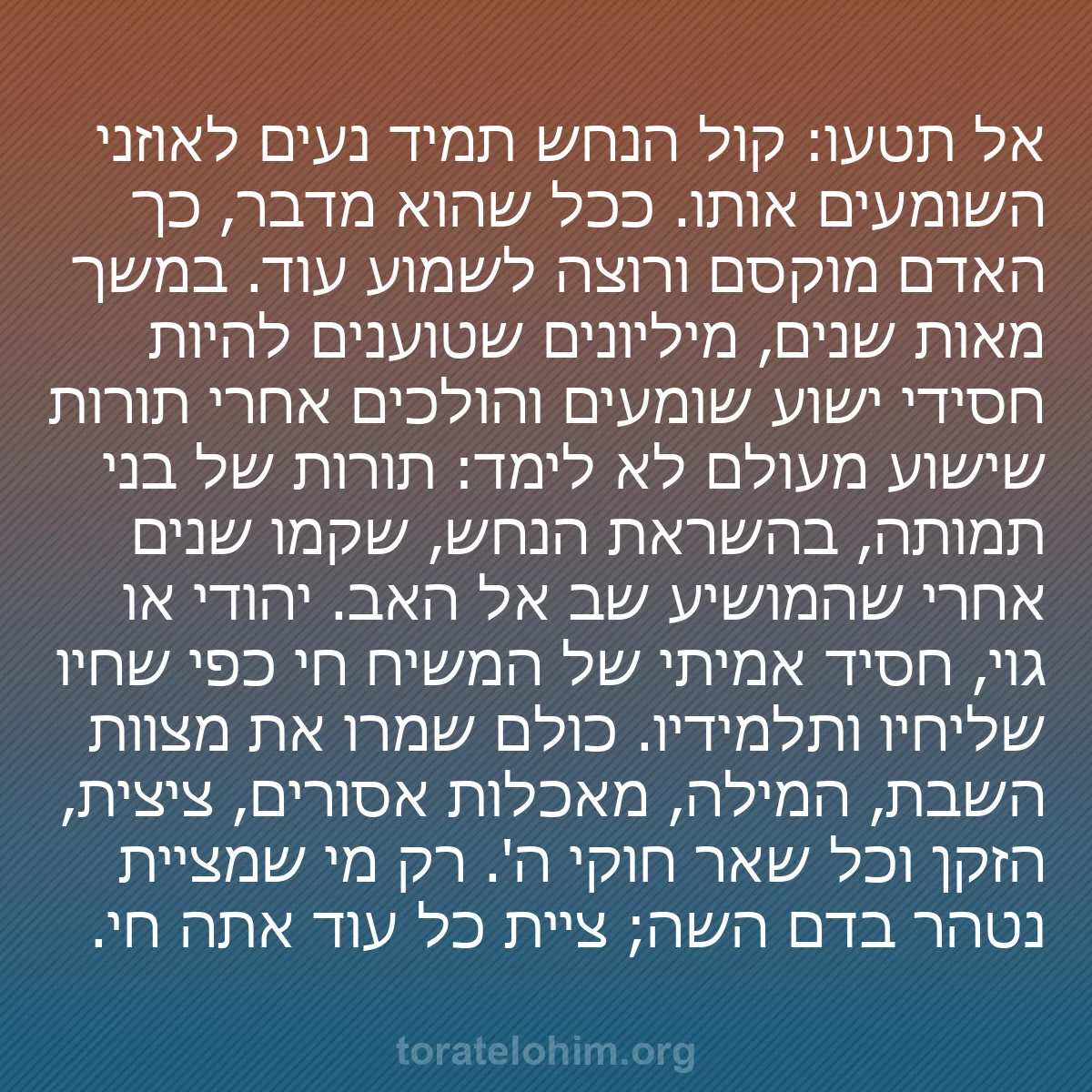 b0132 - פוסט על תורת אלהים: אל תטעו: קול הנחש תמיד נעים לאוזני השומעים אותו. ככל שהוא מדבר,...