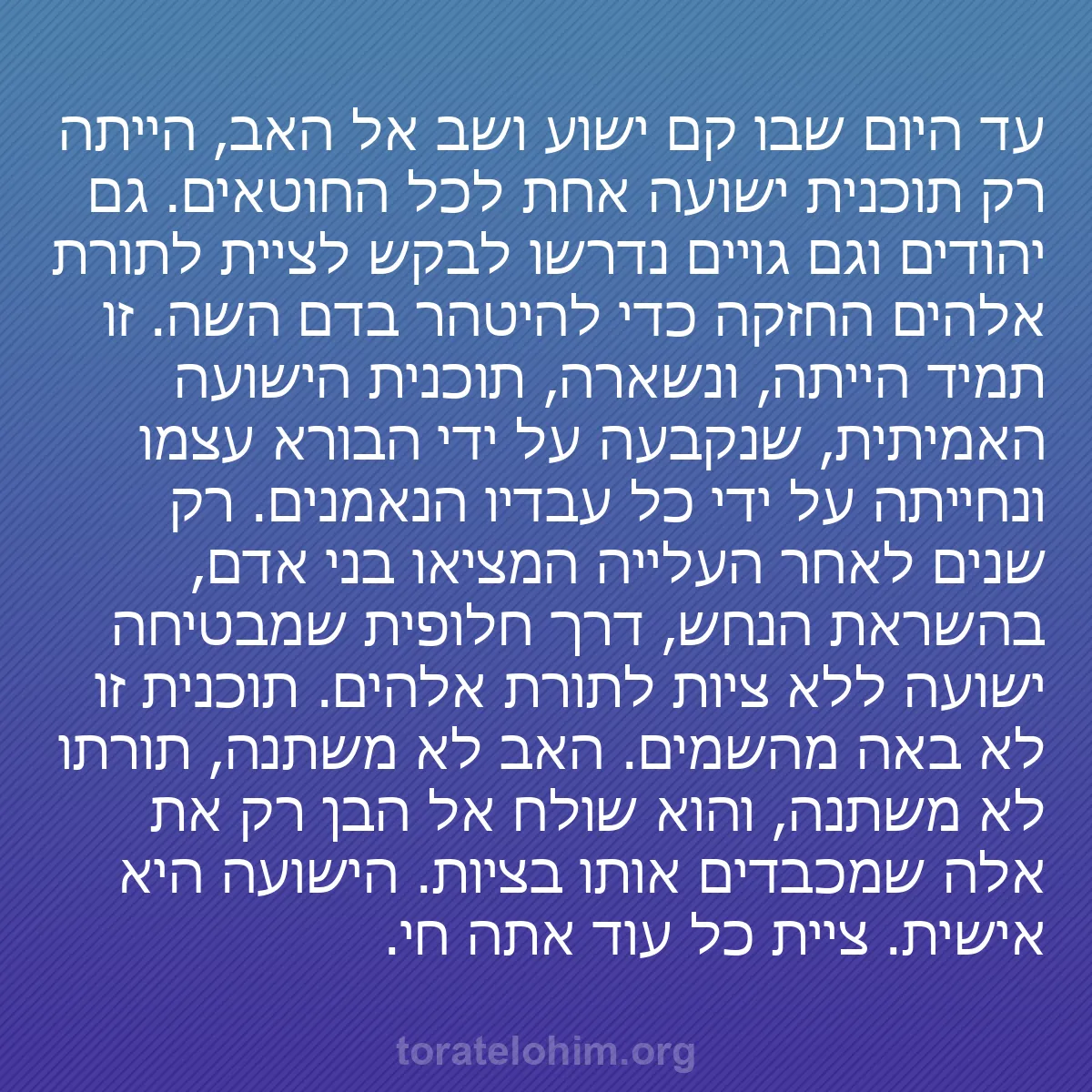 b0227 - פוסט על תורת אלהים: עד היום שבו קם ישוע ושב אל האב, הייתה רק תוכנית ישועה אחת לכל...