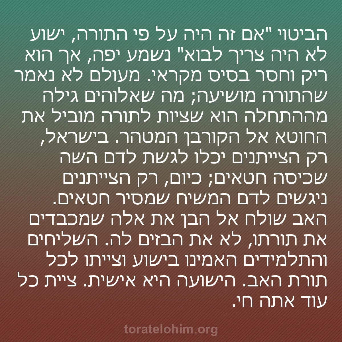 b0413 - פוסט על תורת אלהים: הביטוי "אם זה היה על פי התורה, ישוע לא היה צריך לבוא" נשמע יפה,...