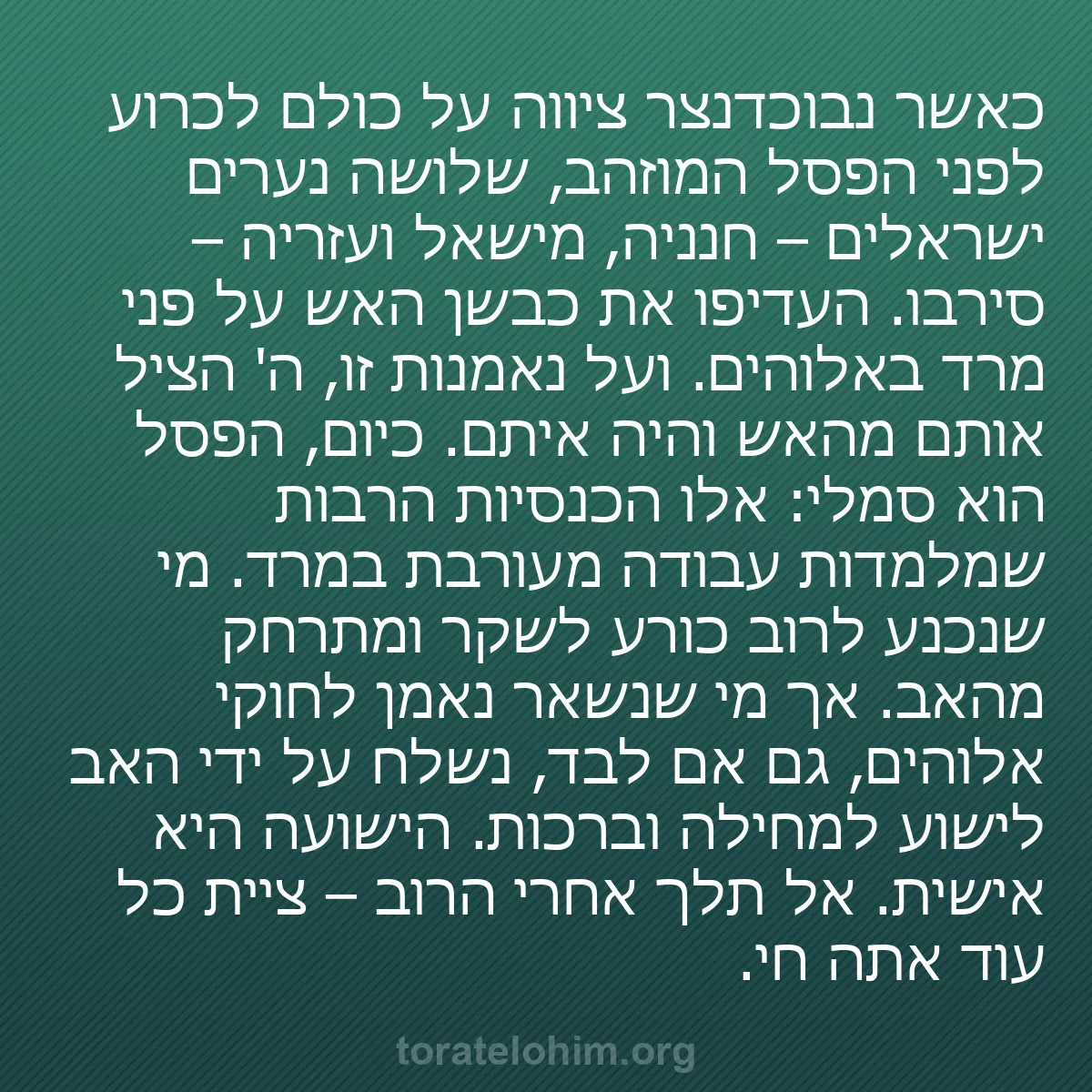 b0460 - פוסט על תורת אלהים: כאשר נבוכדנצר ציווה על כולם לכרוע לפני הפסל המוזהב, שלושה נערים...