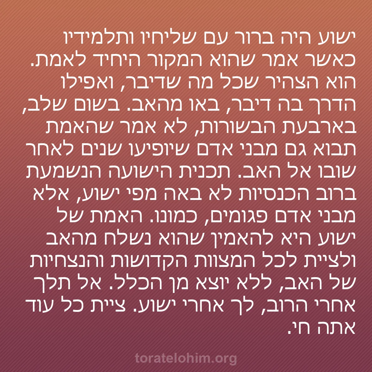 b0506 - פוסט על תורת אלהים: ישוע היה ברור עם שליחיו ותלמידיו כאשר אמר שהוא המקור היחיד לאמת....